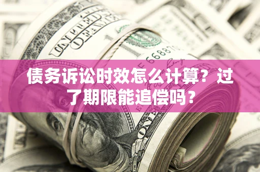 武汉债务诉讼时效怎么计算？过了期限能追偿吗？