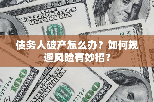 武汉债务人破产怎么办？如何规避风险有妙招？