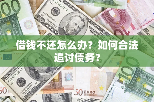 武汉借钱不还怎么办？如何合法追讨债务？
