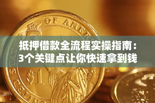 武汉抵押借款全流程实操指南：3个关键点让你快速拿到钱