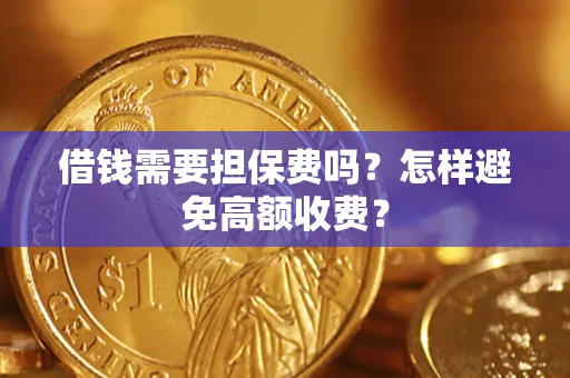 武汉借钱需要担保费吗？怎样避免高额收费？