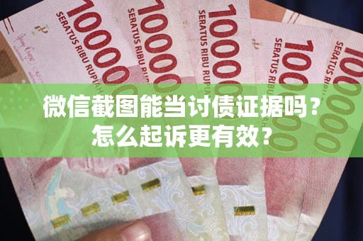 武汉微信截图能当讨债证据吗？怎么起诉更有效？