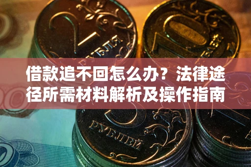 武汉借款追不回怎么办?法律途径所需材料解析及操作指南 武汉借款追不回怎么办?法律途径所需材料解析及操作指南