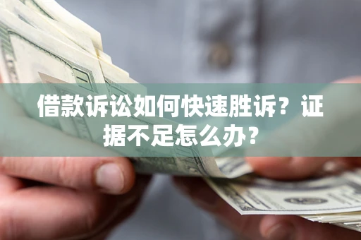 武汉借款诉讼如何快速胜诉？证据不足怎么办？