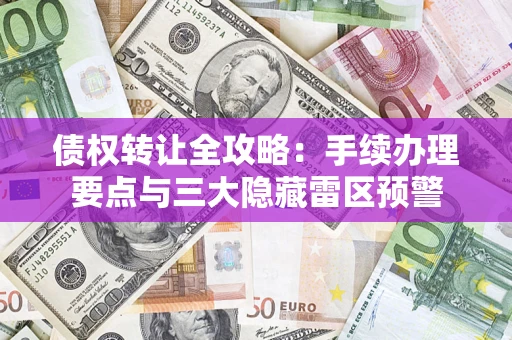 武汉债权转让全攻略：手续办理要点与三大隐藏雷区预警