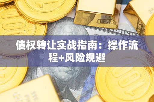 武汉债权转让实战指南：操作流程+风险规避