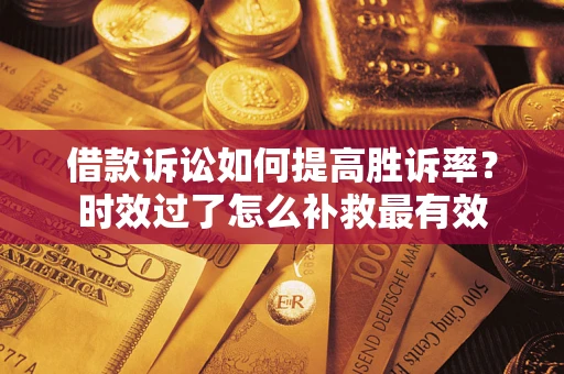 武汉借款诉讼如何提高胜诉率？时效过了怎么补救最有效