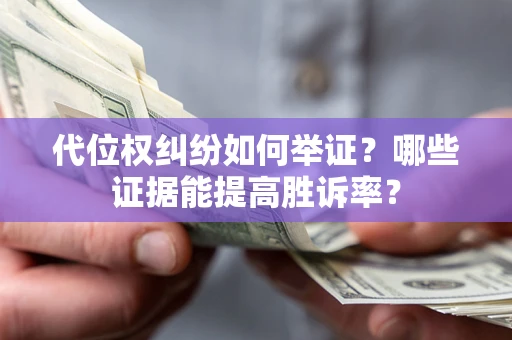 武汉代位权纠纷如何举证？哪些证据能提高胜诉率？
