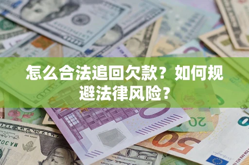 武汉怎么合法追回欠款？如何规避法律风险？