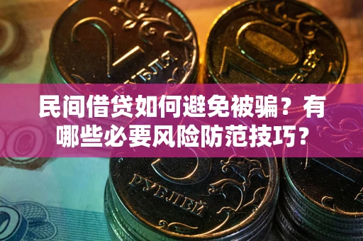 武汉民间借贷如何避免被骗？有哪些必要风险防范技巧？