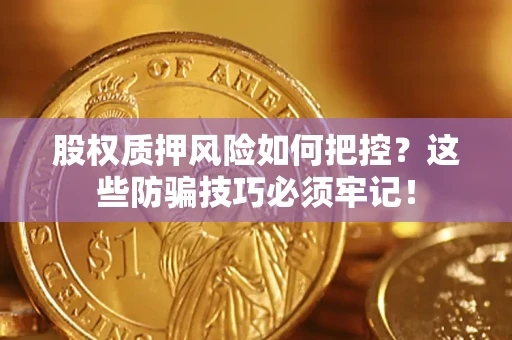 武汉股权质押风险如何把控？这些防骗技巧必须牢记！