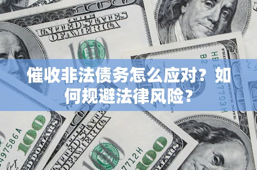 武汉催收非法债务怎么应对？如何规避法律风险？