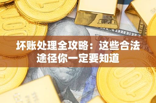 武汉坏账处理全攻略：这些合法途径你一定要知道