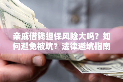 武汉亲戚借钱担保风险大吗？如何避免被坑？法律避坑指南