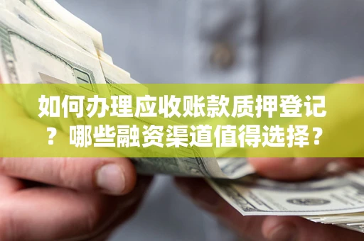 武汉如何办理应收账款质押登记？哪些融资渠道值得选择？