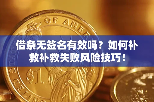 武汉借条无签名有效吗？如何补救补救失败风险技巧！