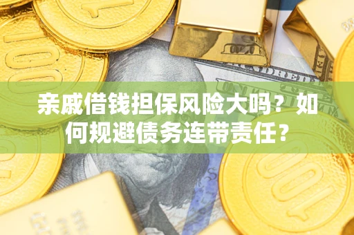 武汉亲戚借钱担保风险大吗？如何规避债务连带责任？
